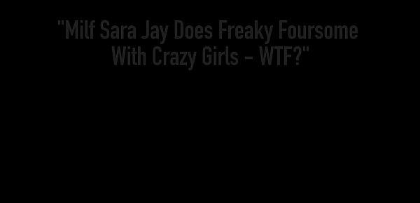  Milf Sara Jay Does Freaky Foursome With Crazy Girls - WTF